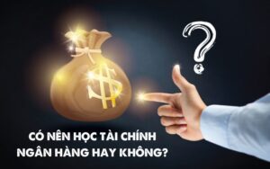 có nên học tài chính ngân hàng hay không