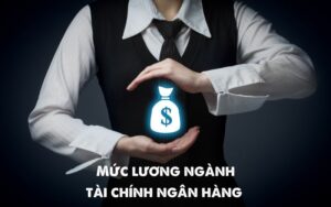mức lương ngành tài chính ngân hàng