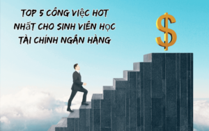 top 5 công việc hot nhất cho sinh viên học tài chính ngân hàng