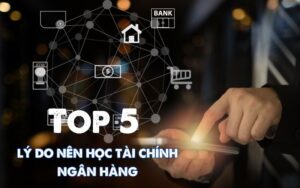 top 5 lý do nên học tài chính ngân hàng